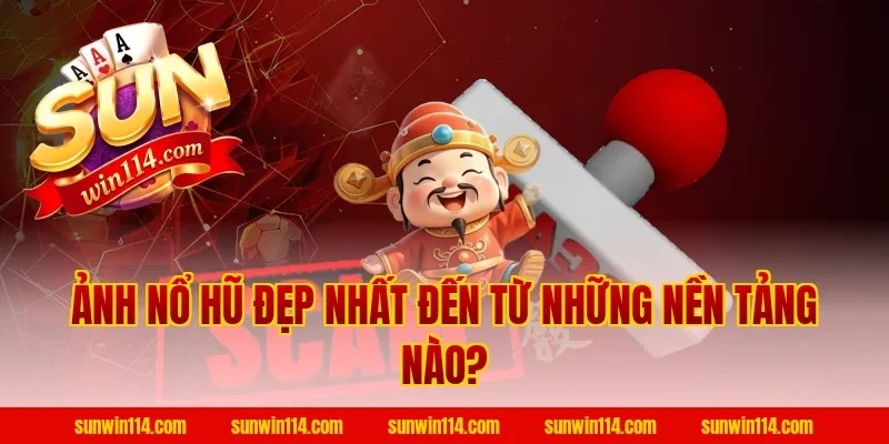 Ảnh Nổ Hũ Đẹp Nhất Đến Từ Những Nền Tảng Nào?