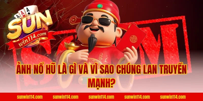 Ảnh Nổ Hũ Là Gì Và Vì Sao Chúng Lan Truyền Mạnh?